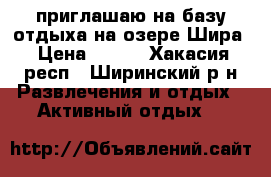 приглашаю на базу отдыха на озере Шира › Цена ­ 500 - Хакасия респ., Ширинский р-н Развлечения и отдых » Активный отдых   